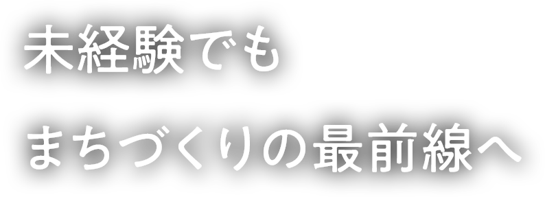 未経験でもまちづくりの最前線へ